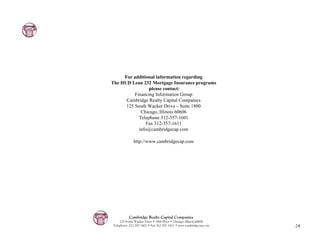 For additional information regarding
The HUD Lean 232 Mortgage Insurance programs
                 please contact:
          Financing Information Group
      Cambridge Realty Capital Companies
      125 South Wacker Drive – Suite 1800
             Chicago, Illinois 60606
            Telephone 312-357-1601
                Fax 312-357-1611
            info@cambridgecap.com

             http://www.cambridgecap.com




          Cambridge Realty Capital Companies
    125 South Wacker Drive • 18th Floor • Chicago, Illinois 60606
Telephone: 312-357-1601 • Fax 312-357-1611 • www.cambridgecap.com   24
 