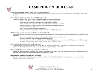CAMBRIDGE & HUD LEAN
1. What steps is Cambridge taking to comply with new Lean requirements?
     Cambridge’s HUD team is intimately involved with the new Lean processing and has been asked for recommendations on multiple key aspects of the
     program.

2. How will Cambridge be impacted by the new HUD Lean process?
      Cambridge expects the Lean process to have only a positive impact. Several examples include:
               1. Ability to close deals in a shorter period of time. We can move from application to
                  closing in 40 days, compared with the previous four to six month timetable.
               2. Electronic submission of applications. This will significantly reduce the time in which it
                  previously took our HUD team to assemble paper applications, allowing additional time
                  to be spent on new Lean applications.
               3. Ability to strategize and formulate the Lean program.
               4. Our expertise and knowledge of the senior housing lending and HUD lending process.

3. Did Cambridge have any rule or input in drafting the changes in Lean?
       The OIHCF requested Cambridge’s team to make recommendations for improving Lean processing. Several recommendations that Cambridge’s team
       made were:
                1. Revise asset management procedures in order to expedite replacement reserve withdrawals.
                2. Decrease frequency of financial statement reporting requirements.
                3. Find an alternative for or eliminate REAC inspections. If REAC inspections cannot be eliminated, Cambridge recommended replacing
                   the system with a third-party monitor of state reporting, such as Life Safety reports.

4. Will Cambridge be effective with the new Lean process?
       Cambridge will be very effective under the Lean process. With the introduction of the “Super Certifications” and clearly defined underwriting
       requirements, Cambridge’s HUD team will be able to focus on processing and funding even more deals.

5. Does Cambridge foresee any negative aspects with the Lean Process?
      We feel that the Lean processing only means good things for both borrowers and lenders. Paperwork requirements have been reduced, processing has
      been made more efficient, and underwriting guidelines have been clearly defined.

6. Has Cambridge closed any deals under the Lean process?
      The refinancing of the Beaver Dam Nursing & Rehab Center in Beaver Dam, KY is Cambridge's first closed Lean deal and we are currently
      processing numerous Lean transactions.




                                                           Cambridge Realty Capital Companies
                                                     125 South Wacker Drive • 18th Floor • Chicago, Illinois 60606
                                                 Telephone: 312-357-1601 • Fax 312-357-1611 • www.cambridgecap.com                                       8
 