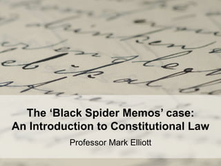 The ‘Black Spider Memos’ case:
An Introduction to Constitutional Law
Professor Mark Elliott
 