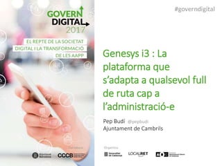 Genesys i3 : La
plataforma que
s’adapta a qualsevol full
de ruta cap a
l’administració-e
Pep Budí @pepbudi
Ajuntament de Cambrils
 