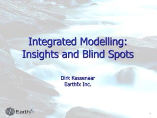 1
Integrated Modelling:
Insights and Blind Spots
Dirk Kassenaar
Earthfx Inc.
 