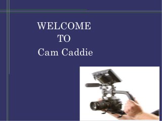 WELCOME
TO
Cam Caddie
 