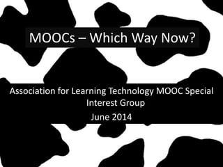 MOOCs – Which Way Now?
Association for Learning Technology MOOC Special
Interest Group
June 2014
 