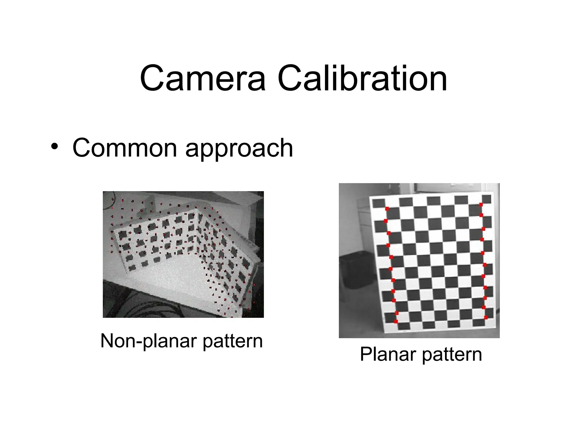 Camera Calibration
• Common approach
Planar pattern
Non-planar pattern
 