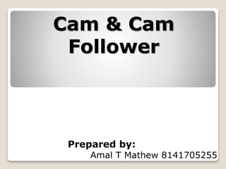 Cam & Cam
Follower
Prepared by:
Amal T Mathew 8141705255
 