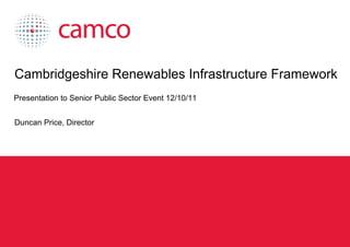 Cambridgeshire Renewables Infrastructure Framework
 Presentation to Senior Public Sector Event 12/10/11


 Duncan Price, Director




Cambridgeshire Renewables Infrastructure Framework
 