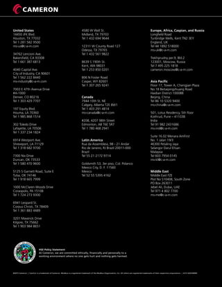 ©2015 Cameron | CamCor is a trademark of Cameron. Modbus is a registered trademark of the Modbus Organization, Inc. All others are registered trademarks of their respective corporations. | 6/15 AD01689M
HSE Policy Statement
At Cameron, we are committed ethically, financially and personally to a
working environment where no one gets hurt and nothing gets harmed.
H
EALTHSAFETYSECU
RITY AND ENVIRON
M
ENTALEXCELLENC
E
CAMERON
United States
14450 JFK Blvd.
Houston, TX 77032
Tel 1 281 582 9500
ms-us@c-a-m.com
34762 Lencioni Ave.
Bakersfield, CA 93308
Tel 1 661 387 6813
4040 Capital Ave.
City of Industry, CA 90601
Tel 1 562 222 8440
ms-industry@c-a-m.com
7003 E 47th Avenue Drive
#A-1000
Denver, CO 80216
Tel 1 303 429 7707
197 Equity Blvd.
Houma, LA 70360
Tel 1 985 868 1514
302 Toledo Drive
Lafayette, LA 70506
Tel 1 337 234 1824
6914 Westport Ave.
Shreveport, LA 71129
Tel 1 318 682 9700
7300 Nix Drive
Duncan, OK 73533
Tel 1 580 470 9600
5125 S Garnett Road, Suite E
Tulsa, OK 74146
Tel 1 918 665 7999
1000 McClaren Woods Drive
Coraopolis, PA 15108
Tel 1 724 273 9300
6941 Leopard St.
Corpus Christi, TX 78409
Tel 1 361 883 4489
3201 Maverick Drive
Kilgore, TX 75662
Tel 1 903 984 8651
4580 W Wall St.
Midland, TX 79703
Tel 1 432 694 9644
12311 W County Road 127
Odessa, TX 79765
Tel 1 432 561 9822
8639 S 190th St.
Kent, WA 98031
Tel 1 253 850 0201
806 N Foster Road
Casper, WY 82601
Tel 1 307 265 9241
Canada
7944 10th St. NE
Calgary, Alberta T2E 8W1
Tel 1 403 291 4814
ms-canada@c-a-m.com
#208, 4207 98th Street
Edmonton, AB T6E 5R7
Tel 1 780 468 2941
Latin America
Rua da Assembleia, 98 - 21 Andar
Rio de Janeiro, RJ Brazil 20011-000
Brazil
Tel 55 21 2172 9714
Goldsmith 53, 3er piso, Col. Polanco
Mexico City, D. F. 11560
Mexico
Tel 52 55 5395 4162
Europe, Africa, Caspian, and Russia
Longfield Road
Tunbridge Wells, Kent TN2 3EY
England, UK
Tel 44 1892 518000
ms-uk@c-a-m.com
Trekhprudny per.9, Bld.2
123001, Moscow, Russia
Tel 7 495 225 1818
cameron.moscow@c-a-m.com
Asia Pacific
Floor 17, Tower A, Chengjian Plaza
No.18 Beitaipingzhuang Road
Haidian District 100088
Beijing, China
Tel 86 10 5320 9400
ms-china@c-a-m.com
501, Lotus Residency, 5th floor
Kothrud, Pune – 411038
India
Tel 91 982 2431686
ms-ind@c-a-m.com
Suite 16.02 Menara AmFirst
No. 1 Jalan 19/3
46300 Petaling Jaya
Selangor Darul Ehsan
Malaysia
Tel 603 7954 0145
ms-kl@c-a-m.com
Middle East
Middle East FZE
Plot No S10408, South Zone
PO Box 263011
Jebel Ali, Dubai, UAE
Tel 971 4 802 7700
ms-me@c-a-m.com
 