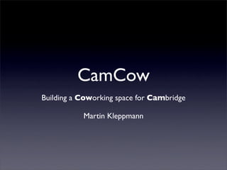 CamCow
Building a Coworking space for Cambridge

           Martin Kleppmann
 