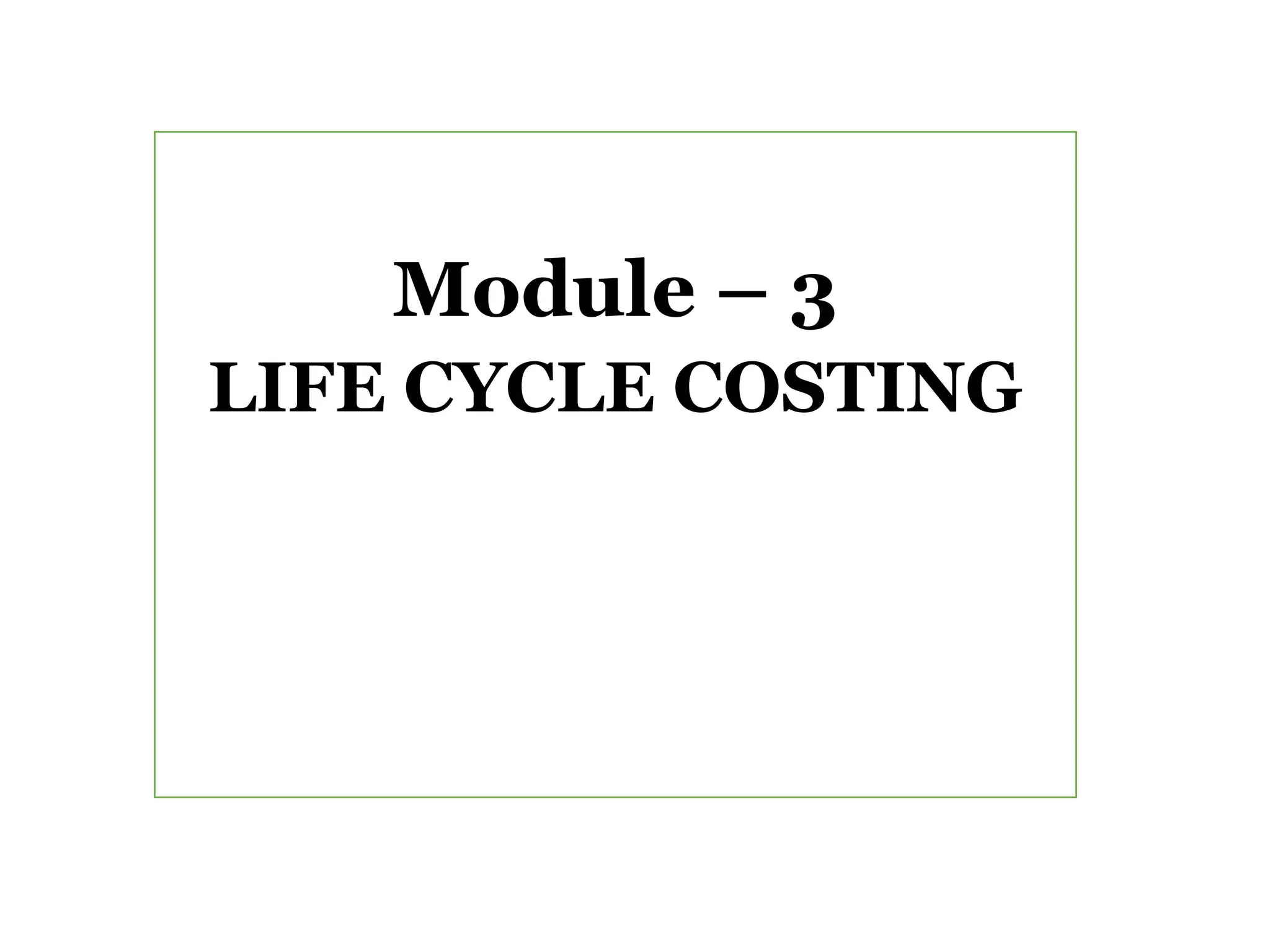 Module – 3
LIFE CYCLE COSTING
 