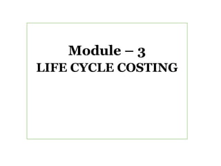 Module – 3
LIFE CYCLE COSTING
 