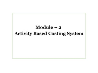 Module – 2
Activity Based Costing System
 