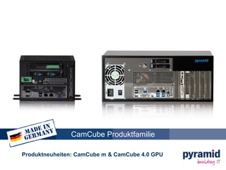 CamCube Produktfamilie
Produktneuheiten: CamCube m & CamCube GPU
 