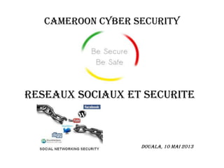 CAMEROON CYBER SECURITY
RESEAUX SOCIAUX ET SECURITE
Douala, 10 Mai 2013
 