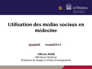 Utilisation des médias sociaux en
médecine
@arjalali #camd2015
Alireza Jalali
MD-Sports Medicine
Professeur de marque et Chaire d’enseignement
 
