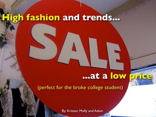 High fashion and trends...




                               ...at a low price
       (perfect for the broke college student)



                  By: Kristen, Molly and Adam
 