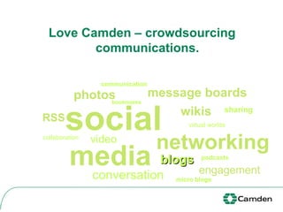 Love Camden – crowdsourcing communications. social media networking RSS blogs video podcasts bookmarks virtual worlds conversation photos message boards wikis sharing engagement micro blogs collaboration communication 