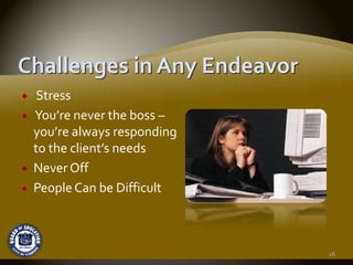 Stress
You’re never the boss –
you’re always responding 
to the client’s needs
Never Off
People Can be Difficult



                            16
 