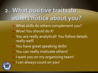 What skills do others complement you?
Wow! You should do X!
You are really analytical!  You follow details 
really well!
You have great speaking skills!
You can really motivate others!
I want you on my organizing team!
I can always count on you!
                                                  5
 