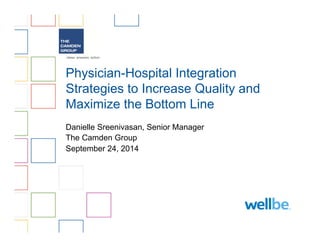 Physician-Hospital Integration 
Strategies to Increase Quality and 
Maximize the Bottom Line 
Danielle Sreenivasan, Senior Manager 
The Camden Group 
September 24, 2014 
 