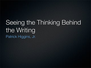 Seeing the Thinking Behind
the Writing
Patrick Higgins, Jr.
 