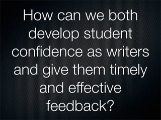 How can we both
  develop student
conﬁdence as writers
and give them timely
    and effective
     feedback?
 