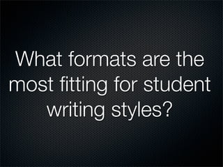 What formats are the
most ﬁtting for student
   writing styles?
 