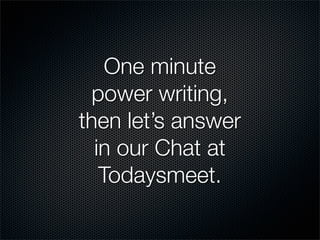 One minute
  power writing,
then let’s answer
  in our Chat at
   Todaysmeet.
 