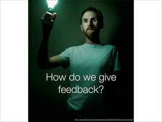 How do we give
  feedback?

     http://www.ﬂickr.com/photos/stephenpoff/3091258409/in/photostream/
 