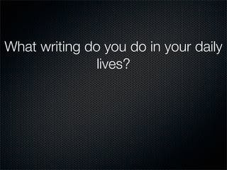 What writing do you do in your daily
               lives?
 