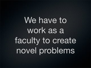 We have to
   work as a
faculty to create
 novel problems
 
