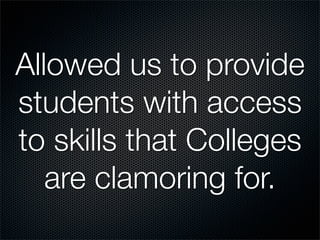 Allowed us to provide
students with access
to skills that Colleges
   are clamoring for.
 