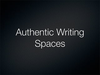Authentic Writing
    Spaces
 