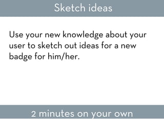 Sketch ideas
Use your new knowledge about your
user to sketch out ideas for a new
badge for him/her.

2 minutes on your ow...