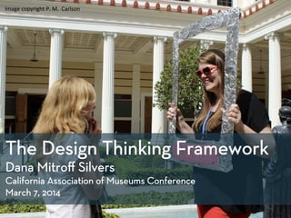 Image	
  copyright	
  P.	
  M.	
  	
  Carlson	
  

	
  

The Design Thinking Framework
Dana Mitro" Silvers
California Asso...