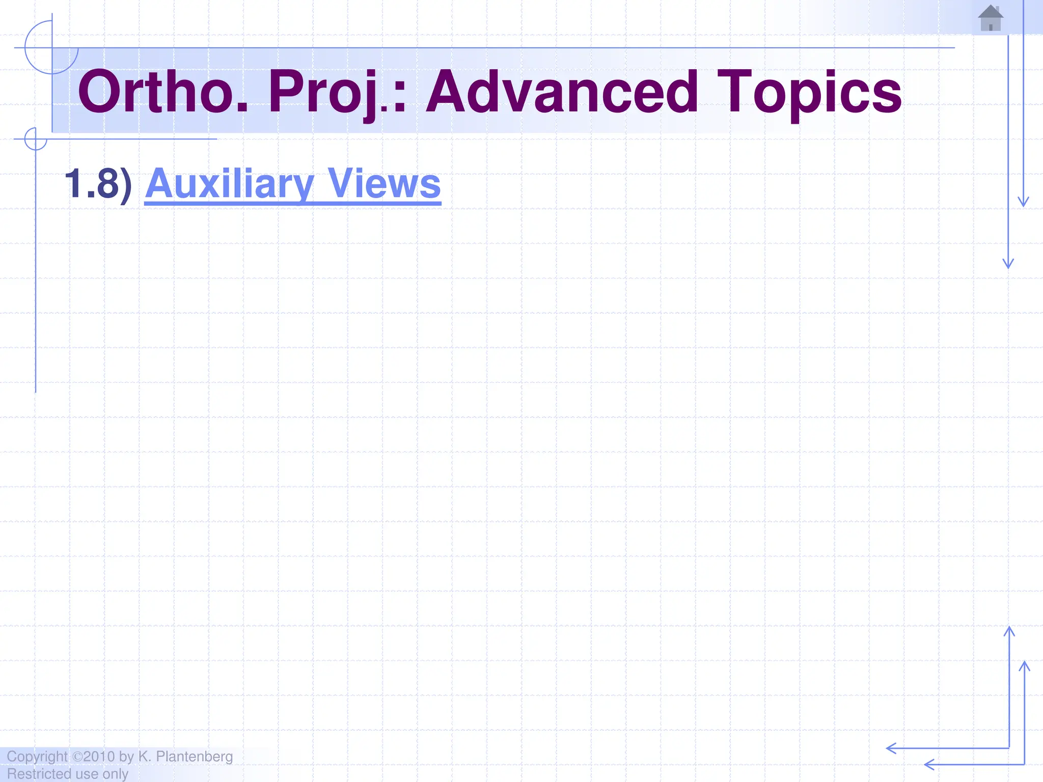 Copyright ©2010 by K. Plantenberg
Restricted use only
Ortho. Proj.: Advanced Topics
1.8) Auxiliary Views
 