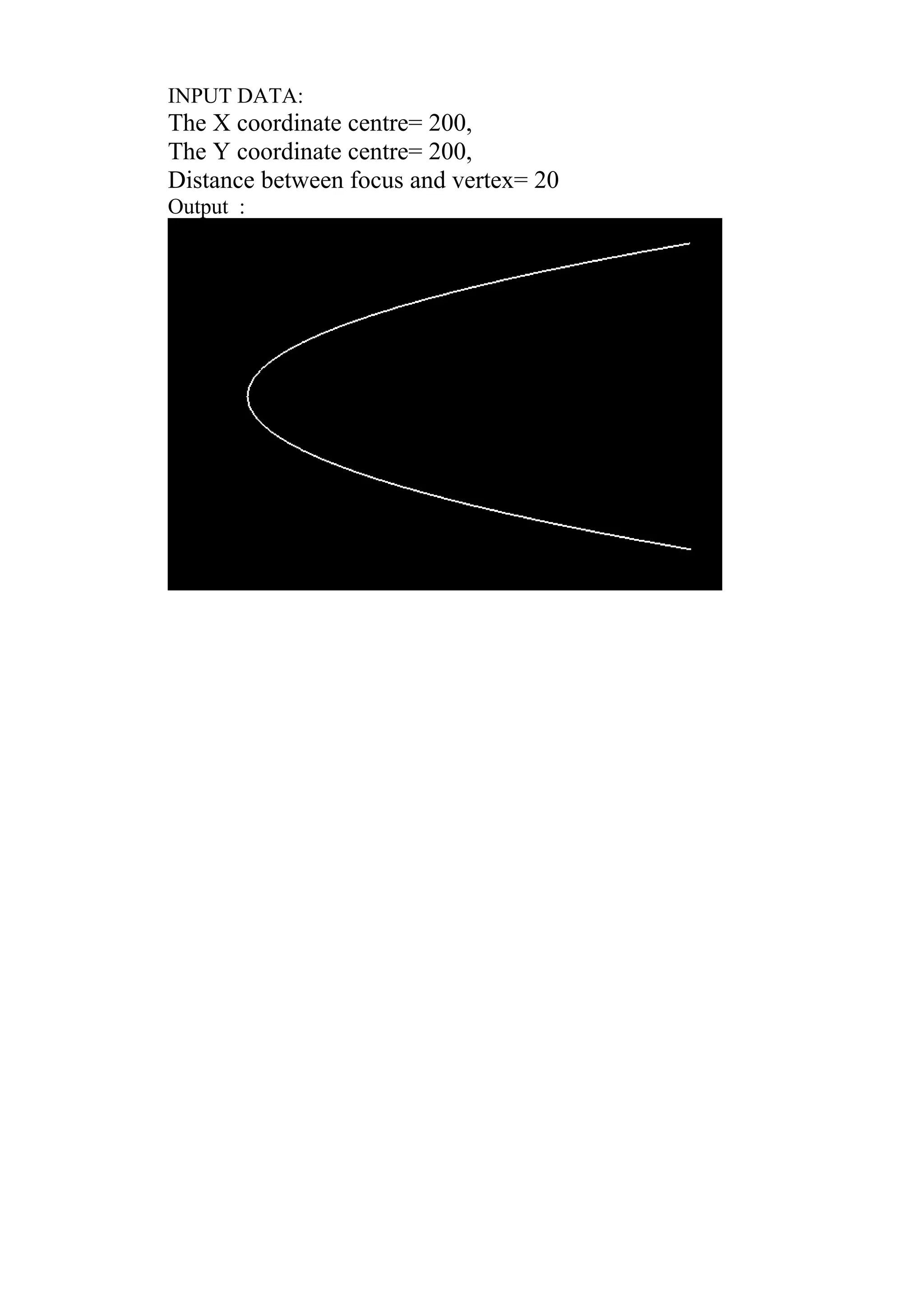 INPUT DATA:
The X coordinate centre= 200,
The Y coordinate centre= 200,
Distance between focus and vertex= 20
Output :
 