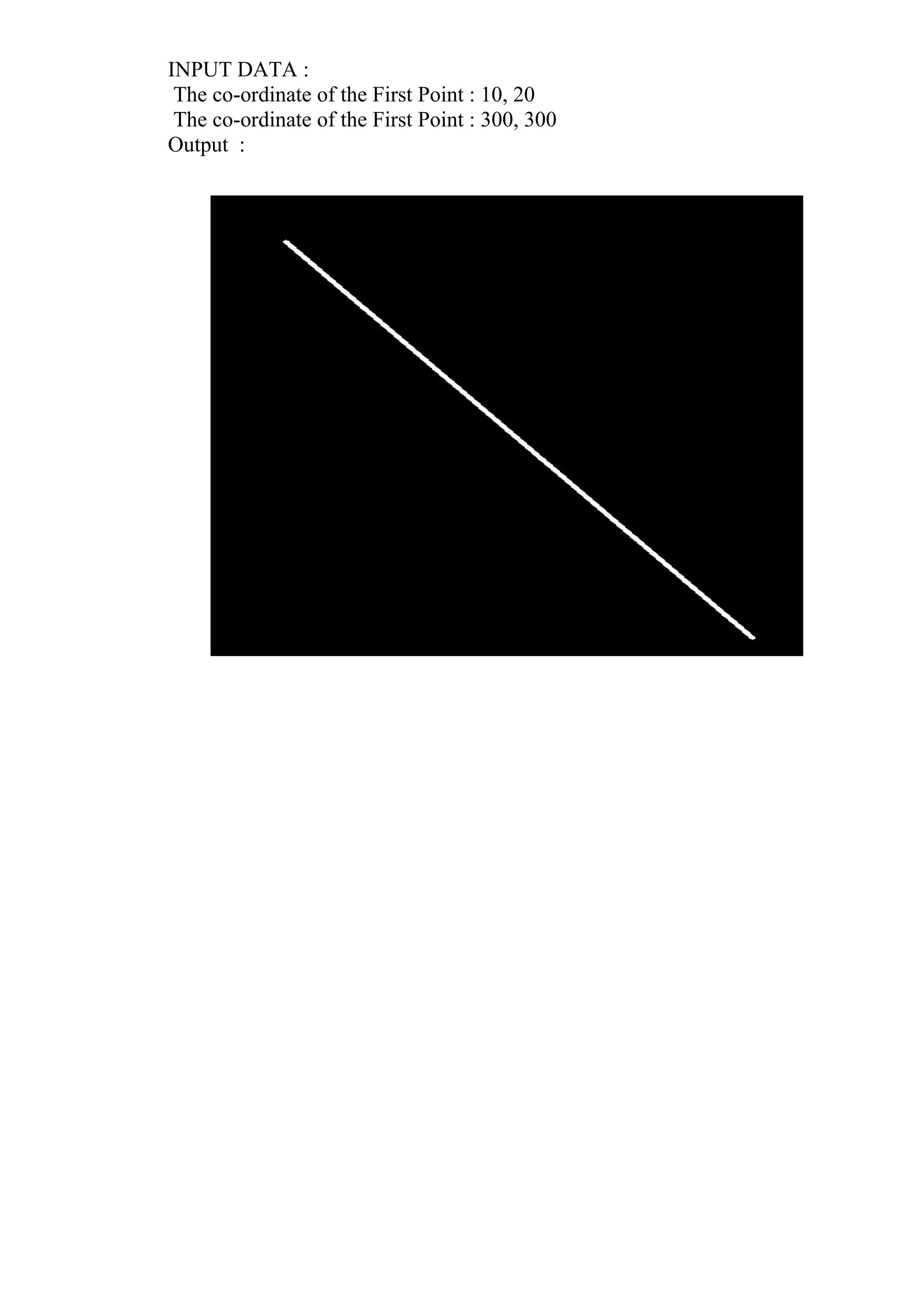 INPUT DATA :
The co-ordinate of the First Point : 10, 20
The co-ordinate of the First Point : 300, 300
Output :
 