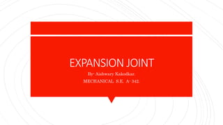 EXPANSION JOINT
By- Aishwary Kakodkar.
MECHANICAL S.E. A- 342.
 