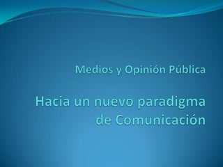 Medios y Opinión PúblicaHacia un nuevo paradigma de Comunicación 