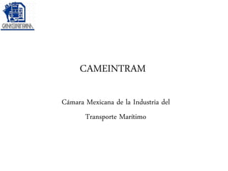 CAMEINTRAM

Cámara Mexicana de la Industria del
      Transporte Marítimo
 