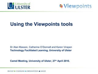 Using the Viewpoints tools  Dr Alan Masson, Catherine O’Donnell and Karen Virapen Technology Facilitated Learning, University of Ulster Camel Meeting, University of Ulster, 27 th  April 2010. 