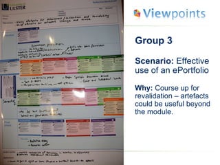Group 3 Scenario:  Effective use of an ePortfolio Why:  Course up for revalidation – artefacts could be useful beyond the module. 