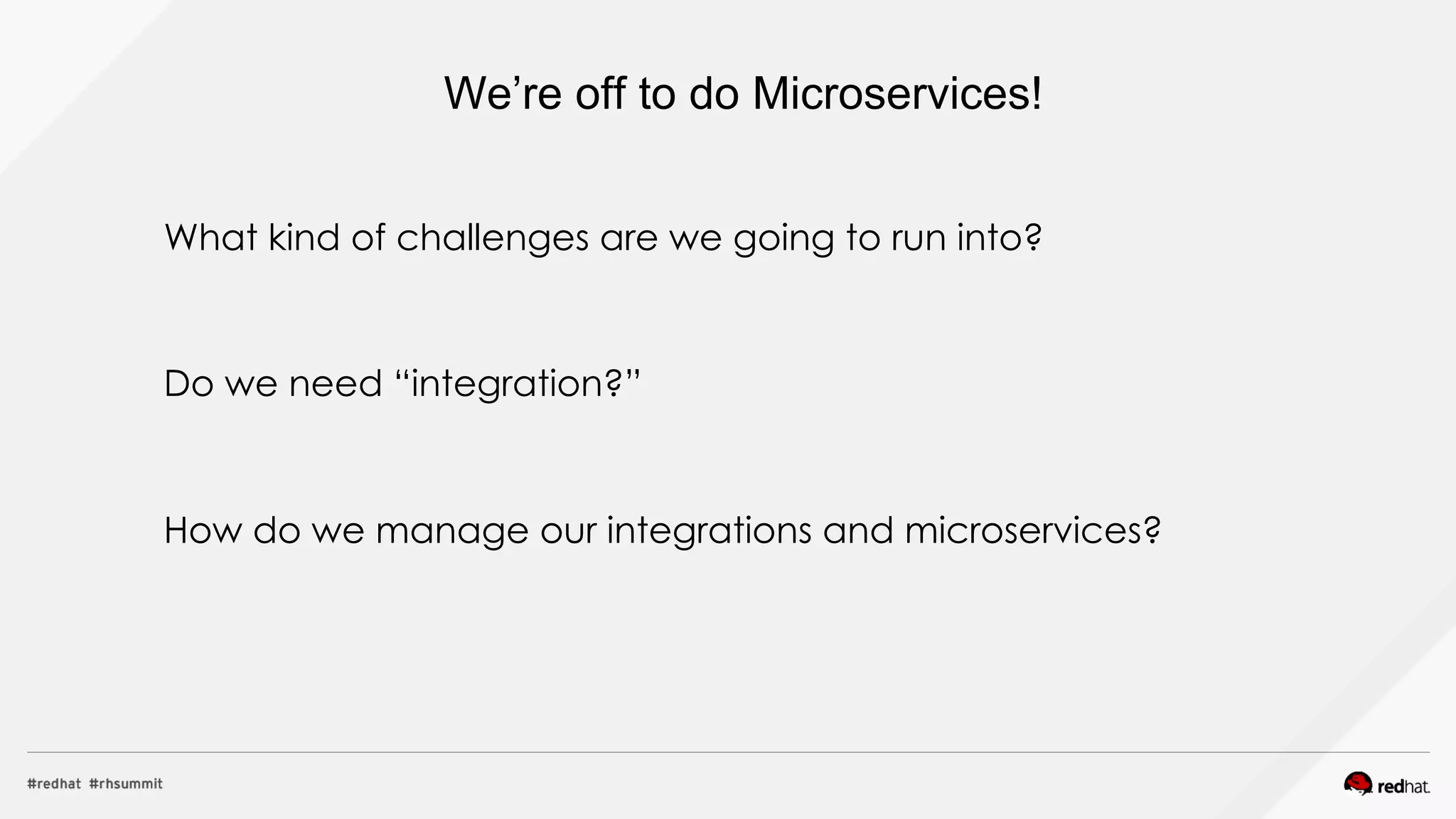 Do we need “integration?”
What kind of challenges are we going to run into?
How do we manage our integrations and microservices?
We’re off to do Microservices!
 