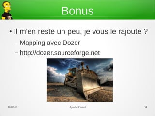 Bonus
 ●   Il m'en reste un peu, je vous le rajoute ?
      –    Mapping avec Dozer
      –    http://dozer.sourceforge.net




21/03/13                    Apache Camel     54
 