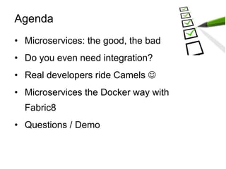 • Microservices: the good, the bad
• Do you even need integration?
• Real developers ride Camels 
• Microservices the Doc...