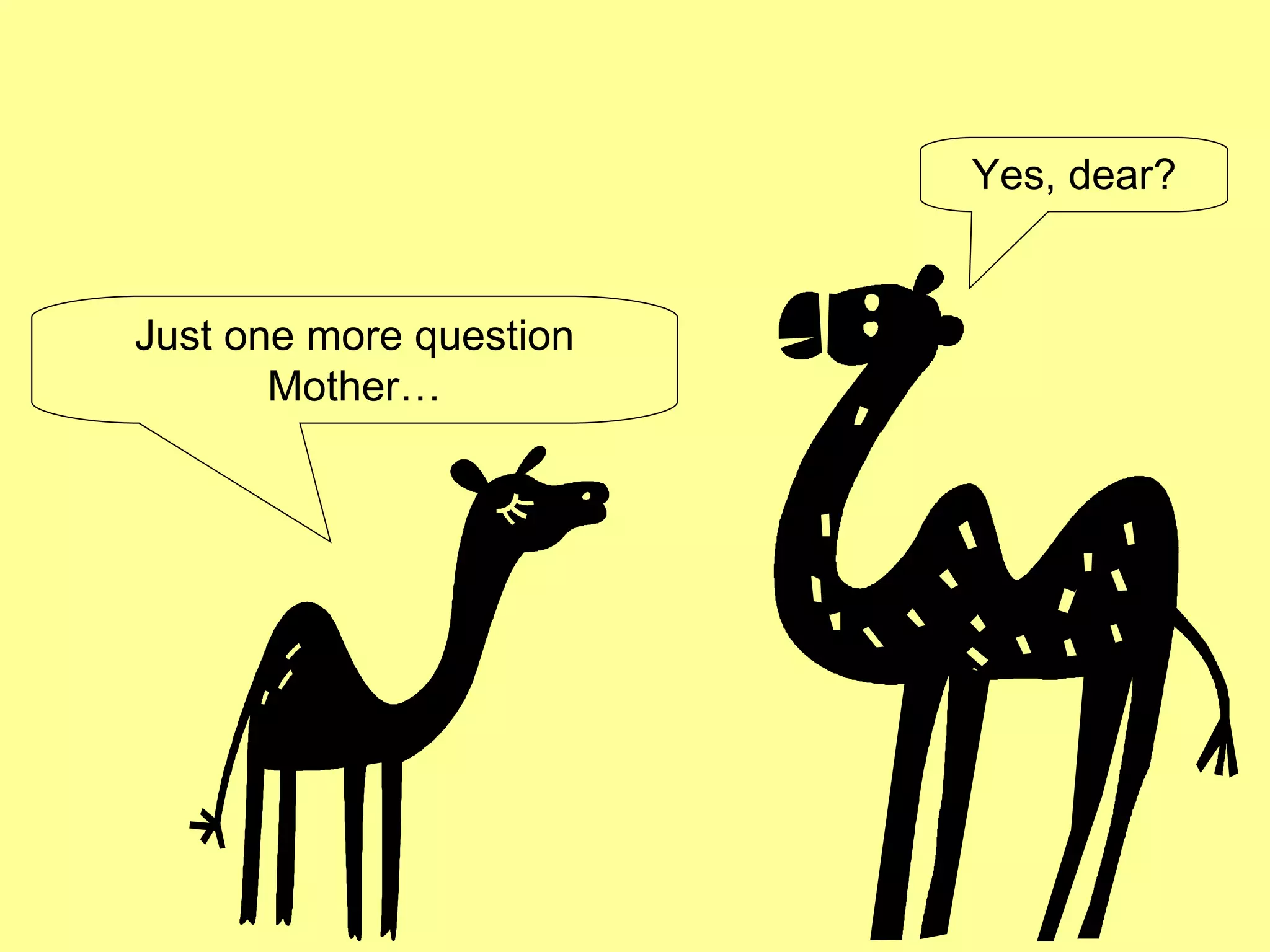 Just one more question Mother… Yes, dear? 