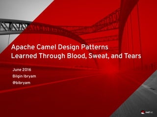Apache Camel Design Patterns
Learned Through Blood, Sweat, and Tears
June 2016
Bilgin Ibryam
@bibryam
 