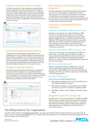 Generate accurate and compelling
proposals
Cameleon generates comprehensive professional proposals
and contracts. Sales people can easily tailor the data in
these documents to create various elements such as letters
of introduction, price schedules of products and options,
contractual terms and conditions, data sheets and graphics for
various products and services and recommendations. It’s easy
to attach external documents as well.
Leverage a multichannel CPQ for
Salesforce
Integrate with Salesforce CRM for internal users
Cameleon is designed to run inside the Salesforce CRM
environment for internal users. Quotes can be created,
viewed, and modified from the Opportunity screen inside
Salesforce CRM. Cameleon is directly integrated with the
Salesforce CRM Opportunity object and users can generate
additional documents to attach to the Opportunity object.
The integration enables transferring information from
Salesforce CRM into the quote creation, needs analysis and
configuration processes.
Integrate with Salesforce PRM for partner users
Just as your internal users run inside Salesforce CRM, your
partner users can quickly access Cameleon and create
quotes easily with quote fulfillment, pricing and discounts
applications, quote validation and proposal generation.
Partners can create contacts and effortlessly share quotes with
their channel manager.
B2C eCommerce deployment
When you embed Cameleon in a website, you enjoy the
same comprehensive capabilities of the CPQ: catalogs,
configuration, guided selling, promotions and discounts and
shopping carts. The user interface is optimized to fit perfectly
in the hosting application.
Cameleon mapping tool
Use the Force.com-based mapping tool to:
•	 Map objects and fields to share during the CPQ process
from Salesforce CRM to Cameleon
•	 Map objects and fields to create/update once the CPQ
process has moved from Cameleon to Salesforce CRM
•	 Add fields / triggers / custom pages on Cameleon Quote
Object
Empower Customer Companies
For sales teams on the road, Cameleon is available on tablets.
It allows users to configure, price and quote on the spot and
then use social media to collaborate in real time. Cameleon
streamlines the validation process, helping sales people to
close deals faster— in collaboration with customers—no
matter where they are.
Capture and meet customer needs
Cameleon’s wizards for needs analyses and guided selling
make the sales process personal and relevant. Through an
interactive dialogue, sales representatives receive assistance
searching for and configuring the products and services best
suited to the needs and profiles of each customer. At every
stage of the dialogue, business rules automatically prevent
any technical or sales incompatibilities. This ensures that every
quote is error-free.
Enforce pricing & contractual terms
Throughout the needs analysis, product selection, and
configuration process, Cameleon applies customized pricing
rules, maintains compliance with complex contractual terms
(based on sales channels, customers, quantity discounts etc.)
and cross-references special offers as defined by marketing.
The resulting prices are displayed automatically, both during
the needs analysis dialogue and in the quote summary.
Manage the quote lifecycle
Cameleon supports the entire quote lifecycle management
process and can be adapted to an organization’s specific
requirements. Using functions for versions, status change and
owner management, each quote can be monitored, and alerts,
approvals or cooperation between team members can be
automated and visible into their Chatter feeds.
The CPQ provider to Tier 1 organizations
Cameleon CPQ is listed on the AppExchange platform. As a pioneering CPQ provider, Cameleon Software counts more than 25
years of science and technology leadership in our heritage. More importantly, we count hundreds of thousands of satisfied users who
sell more, faster, with Cameleon CPQ.
www.pros.com
www.cameleon-software.com Cameleon CPQ, a solution of
 