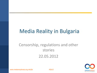 Media Reality in Bulgaria

          Censorship, regulations and other
                       stories
                    22.05.2012

www.metamorphosis.org.mk/fpi   #fpi12
 