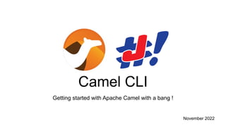 Camel CLI
November 2022
Getting started with Apache Camel with a bang !
 